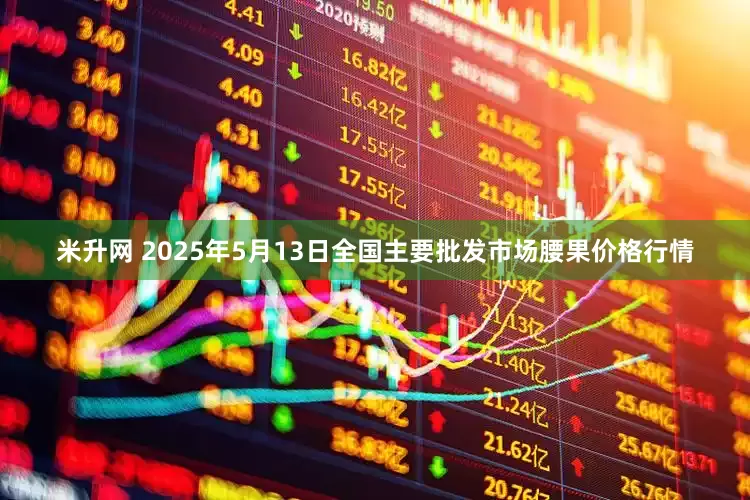 米升网 2025年5月13日全国主要批发市场腰果价格行情