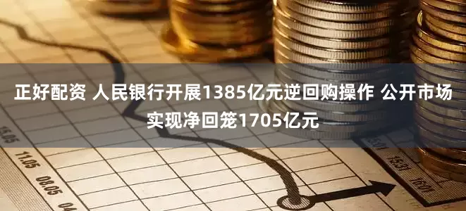 正好配资 人民银行开展1385亿元逆回购操作 公开市场实现净回笼1705亿元