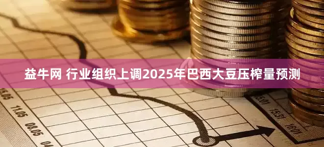 益牛网 行业组织上调2025年巴西大豆压榨量预测