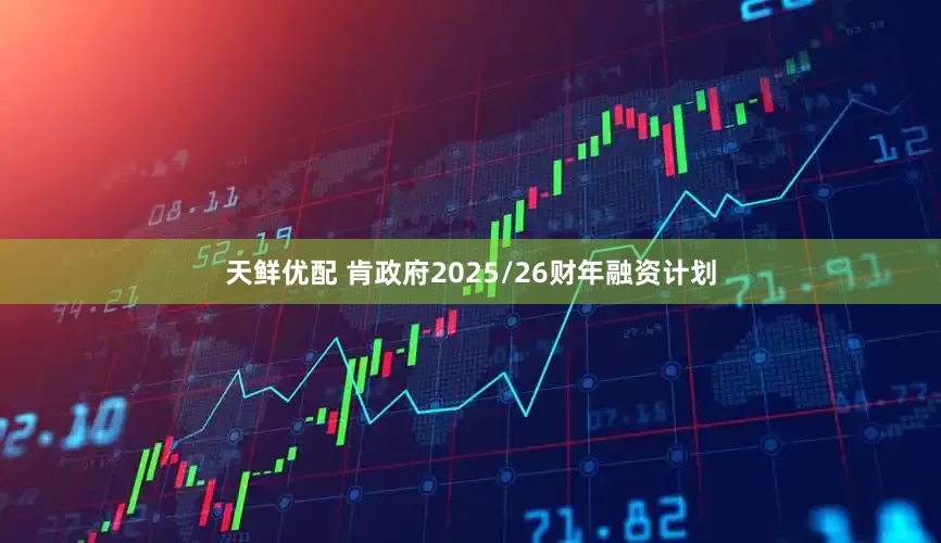 天鲜优配 肯政府2025/26财年融资计划