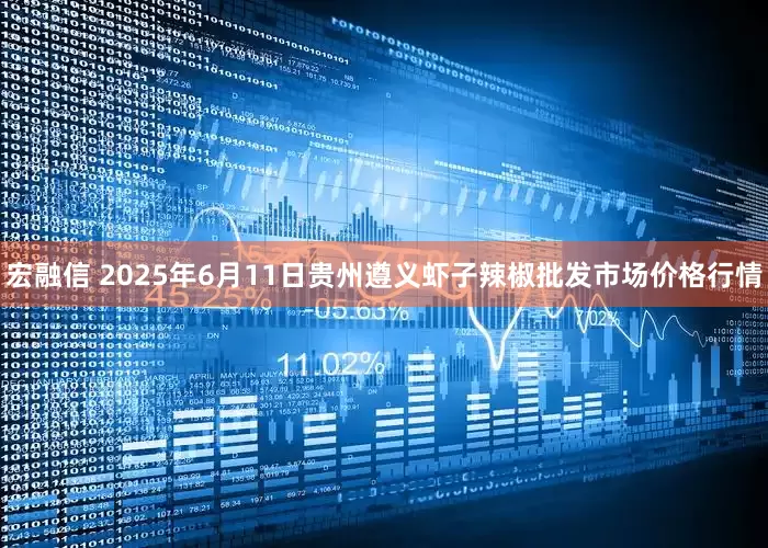 宏融信 2025年6月11日贵州遵义虾子辣椒批发市场价格行情