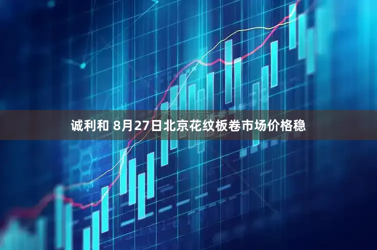 诚利和 8月27日北京花纹板卷市场价格稳