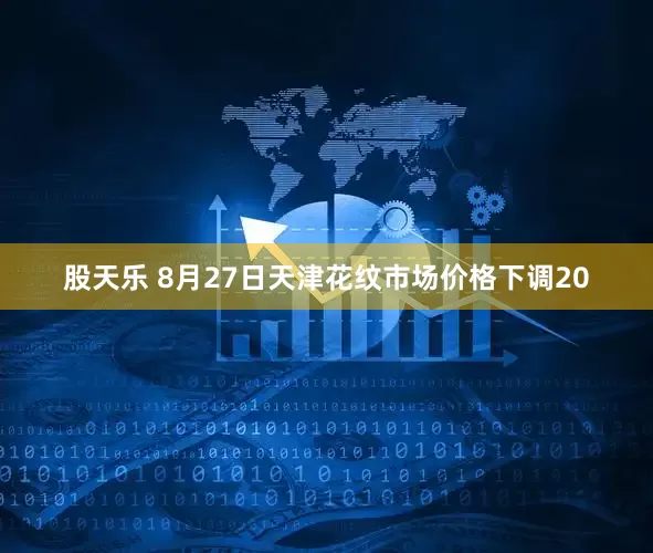 股天乐 8月27日天津花纹市场价格下调20